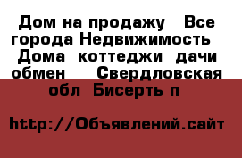 Дом на продажу - Все города Недвижимость » Дома, коттеджи, дачи обмен   . Свердловская обл.,Бисерть п.